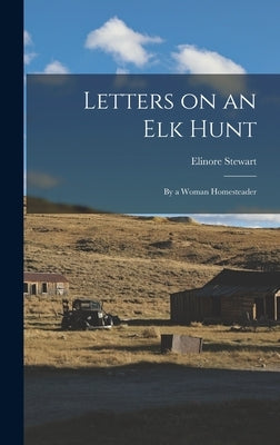 Letters on an Elk Hunt: By a Woman Homesteader by (Pruitt ). Stewart, Elinore