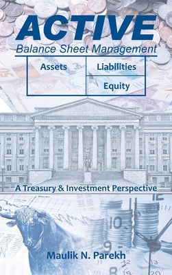 Active Balance Sheet Management: A Treasury & Investment Perspective by Parekh, Maulik N.