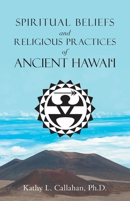 Spiritual Beliefs and Religious Practices of Ancient Hawai'i by Callahan, Kathy L.