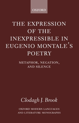 The Expression of the Inexpressible in Eugenio Montale's Poetry: Metaphor, Negation, and Silence by Brook, Clodagh J.