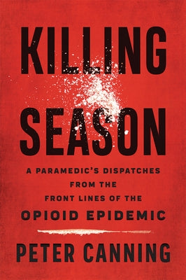 Killing Season: A Paramedic's Dispatches from the Front Lines of the Opioid Epidemic by Canning, Peter