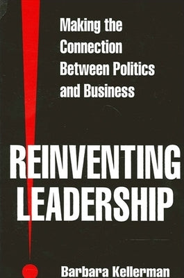 Reinventing Leadership: Making the Connection Between Politics and Business by Kellerman, Barbara