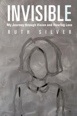 Invisible: My Journey Through Vision and Hearing Loss by Silver, Ruth