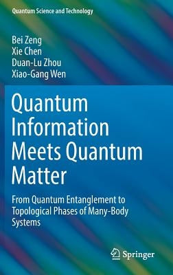 Quantum Information Meets Quantum Matter: From Quantum Entanglement to Topological Phases of Many-Body Systems by Zeng, Bei
