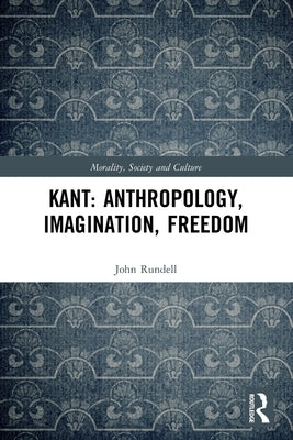 Kant: Anthropology, Imagination, Freedom by Rundell, John