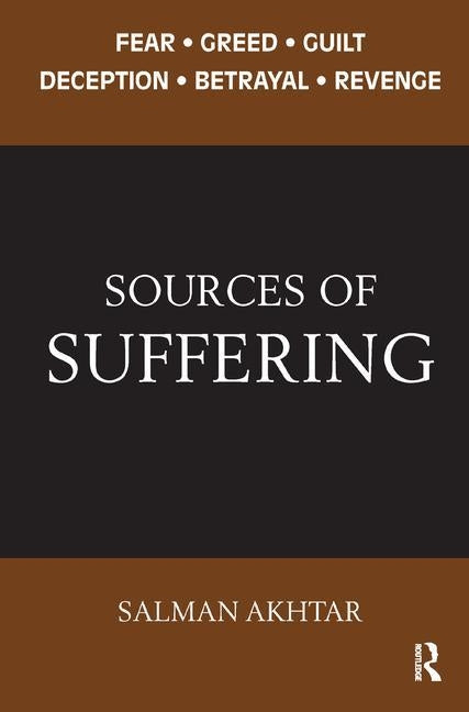 Sources of Suffering: Fear, Greed, Guilt, Deception, Betrayal, and Revenge by Akhtar, Salman