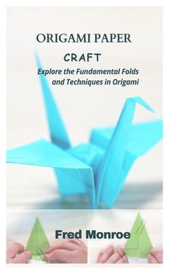 Origami Paper Craft: Explore the Fundamental Folds and Techniques in Origami by Monroe, Fred