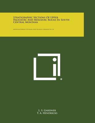 Stratigraphic Sections of Upper Paleozoic and Mesozoic Rocks in South Central Montana: Montana Bureau of Mines and Geology, Memoir No. 24 by Gardner, L. S.