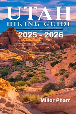 Utah Hiking Guide 2025 - 2026 by Pharr, Miller