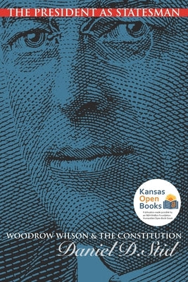 The President as Statesman: Woodrow Wilson and the Constitution by Stid, Daniel D.