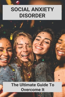 Social Anxiety Disorder: The Ultimate Guide To Overcome It: How To Overcome Shyness by Trapanese, Granville