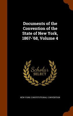 Documents of the Convention of the State of New York, 1867-'68, Volume 4 by Convention, New York Constitutional