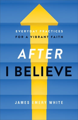 After I Believe: Everyday Practices for a Vibrant Faith by White, James Emery