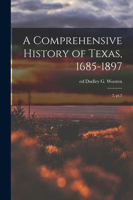 A Comprehensive History of Texas, 1685-1897: 2, pt.2 by Wooten, Dudley G.