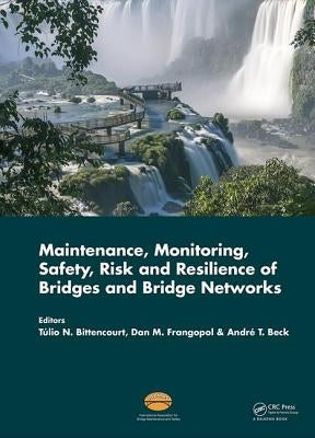 Maintenance, Monitoring, Safety, Risk and Resilience of Bridges and Bridge Networks by Nogueira Bittencourt, Tulio