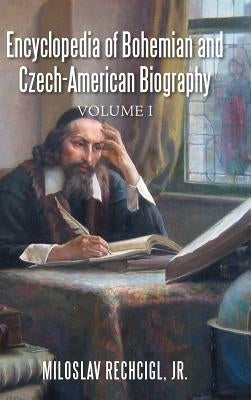 Encyclopedia of Bohemian and Czech-American Biography: Volume I by Rechcigl, Miloslav, Jr.