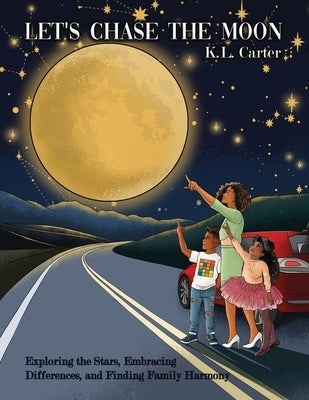 Let's Chase The Moon: Exploring the Stars, Embracing Differences, and Finding Family Harmony by Carter, K. L.