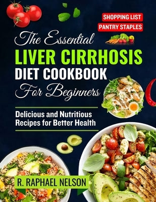 The Essential Liver Cirrhosis Diet Cookbook for Beginners: Delicious and Nutritious Recipes for Better Health by Nelson, R. Raphael