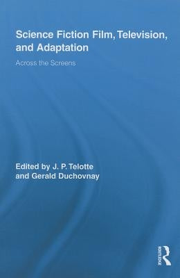 Science Fiction Film, Television, and Adaptation: Across the Screens by Telotte, Jay