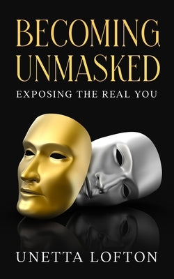 Becoming Unmasked: Exposing the Real You by Lofton, Unetta