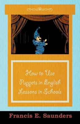 How to Use Puppets in English Lessons in Schools by Saunders, Francis E.