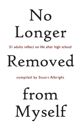 No Longer Removed from Myself: 51 Adults Reflect on Life After High School by Albright, Stuart