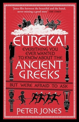 Eureka!: Everything You Ever Wanted to Know about Ancient Greeks But Were Afraid to Ask by Jones, Peter