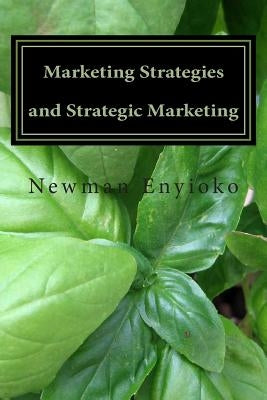Marketing Strategies and Strategic Marketing: Marketing in Action by Enyioko, Newman Chintuwa