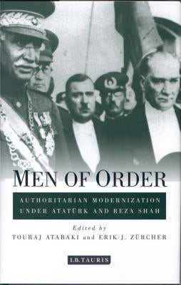 Men of Order: Authoritarian Modernization Under Atatürk and Reza Shah by Atabaki, Touradj