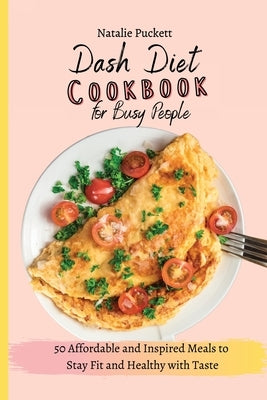 Dash Diet Cookbook for Busy people: 50 Affordable and Inspired Meals to Stay Fit and Healthy with Taste by Puckett, Natalie