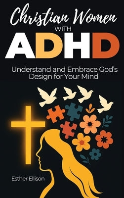 Christian Women with ADHD: Understand and Embrace God's Design for Your Mind by Ellison, Esther