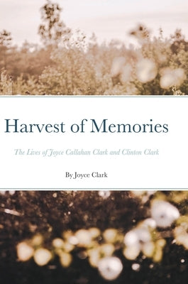 Harvest of Memories: The Lives of Joyce Callahan Clark and Clinton Clark by Clark, Joyce