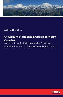 An Account of the Late Eruption of Mount Vesuvius: In a Letter from the Right Honourable Sir William Hamilton, K. B. F. R. S. to Sir Joseph Banks, Bar by Hamilton, William