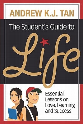 The Student's Guide To Life: Essential Lessons On Love, Learning And Success by Tan, Andrew K. J.