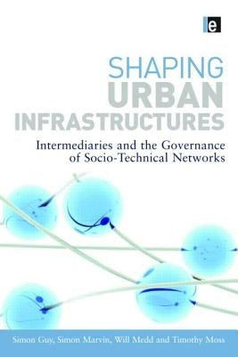 Shaping Urban Infrastructures: Intermediaries and the Governance of Socio-Technical Networks by Guy, Simon
