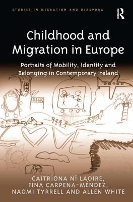 Childhood and Migration in Europe: Portraits of Mobility, Identity and Belonging in Contemporary Ireland by Laoire, Caitríona Ní