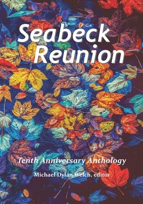 Seabeck Reunion: Seabeck Haiku Getaway Tenth Anniversary Anthology by Welch, Michael Dylan