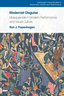 Modernist Disguise: Masquerade in Modern Performance and Visual Culture by Popenhagen, Ron J.