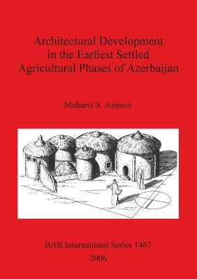 Architectural Development in the Earliest Settled Agricultural Phases of Azerbaijan by Azimov, Mubariz S.