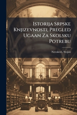 Istorija Srpske Knjizevnosti; Pregled Ugaan Za Skolsku Potrebu by Novakovic, Stojan