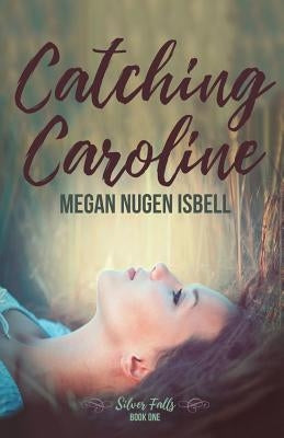Catching Caroline: Silver Falls: Book One by Nugen Isbell, Megan