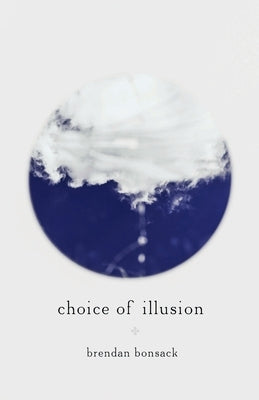 Choice of Illusion by Bonsack, Brendan