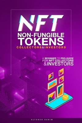 NFT Non-Fungible Tokens Guide for Collectors and Investors: A Beginner to Pro Guide for NFT Collectors and Investors by Hanim, Alfonso