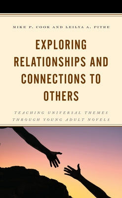 Exploring Relationships and Connections to Others: Teaching Universal Themes through Young Adult Novels by Cook, Mike P.