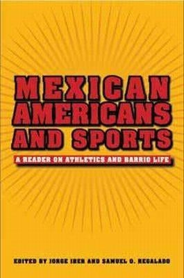 Mexican Americans and Sports: A Reader on Athletics and Barrio Life by Iber, Jorge
