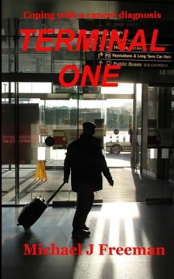 Terminal One: Coping with a cancer diagnosis by Freeman, Carole Anne