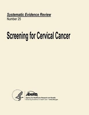 Screening for Cervical Cancer: Systematic Evidence Review Number 25 by And Quality, Agency for Healthcare Resea