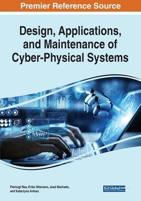 Design, Applications, and Maintenance of Cyber-Physical Systems by Rea, Pierluigi