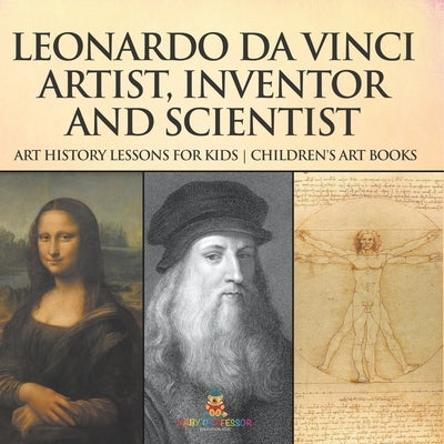 Leonardo da Vinci: Artist, Inventor and Scientist - Art History Lessons for Kids Children's Art Books by Baby Professor