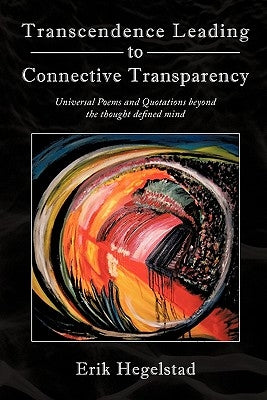 Transcendence Leading to Connective Transparency: Universal Poems and Quotations Beyond the Thought Defined Mind by Hegelstad, Erik